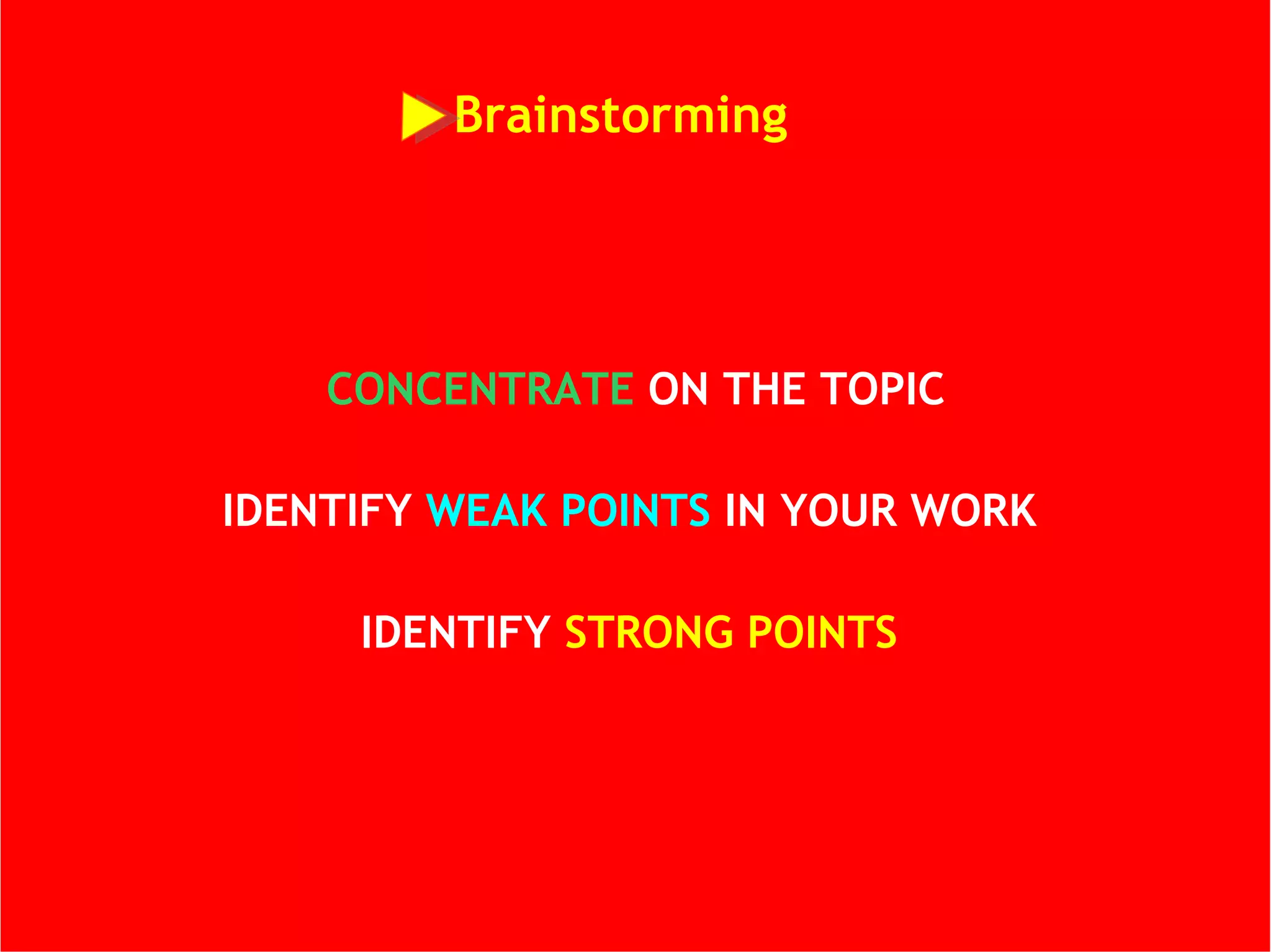Brainstorming  CONCENTRATE  ON THE TOPIC IDENTIFY  WEAK POINTS  IN YOUR WORK   IDENTIFY  STRONG POINTS  