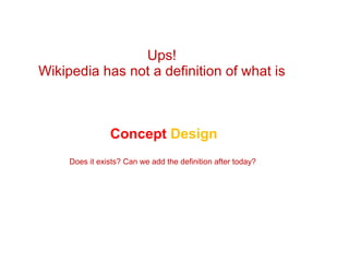 Ups!  Wikipedia has not a definition of what is  Concept  Design Does it exists? Can we add the definition after today?  