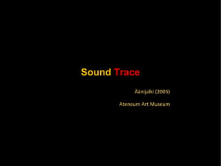 Sound   Trace Äänijalki (2005) Ateneum Art Museum 