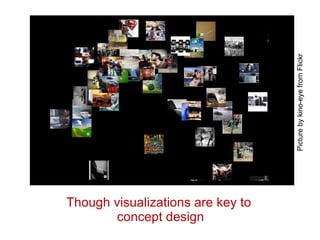 Though visualizations are key to  concept design Picture by kino-eye from Flickr .  