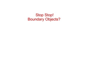 Stop Stop! Boundary Objects?  