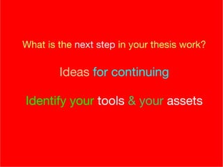   What is the  next step  in your thesis work?   Ideas  for continuing Identify your   tools  & your  assets (these are also ideas) 
