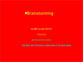 DO  NOT   ALLOW CRITICS! VISUALIZE MOTIVATE WILD IDEAS QUANTITY!  THE BEST WAY TO HAVE A GOOD IDEA IS TO HAVE MANY . Brainstorming  