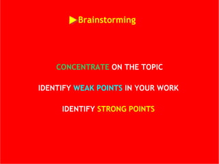 Brainstorming  CONCENTRATE  ON THE TOPIC IDENTIFY  WEAK POINTS  IN YOUR WORK   IDENTIFY  STRONG POINTS  