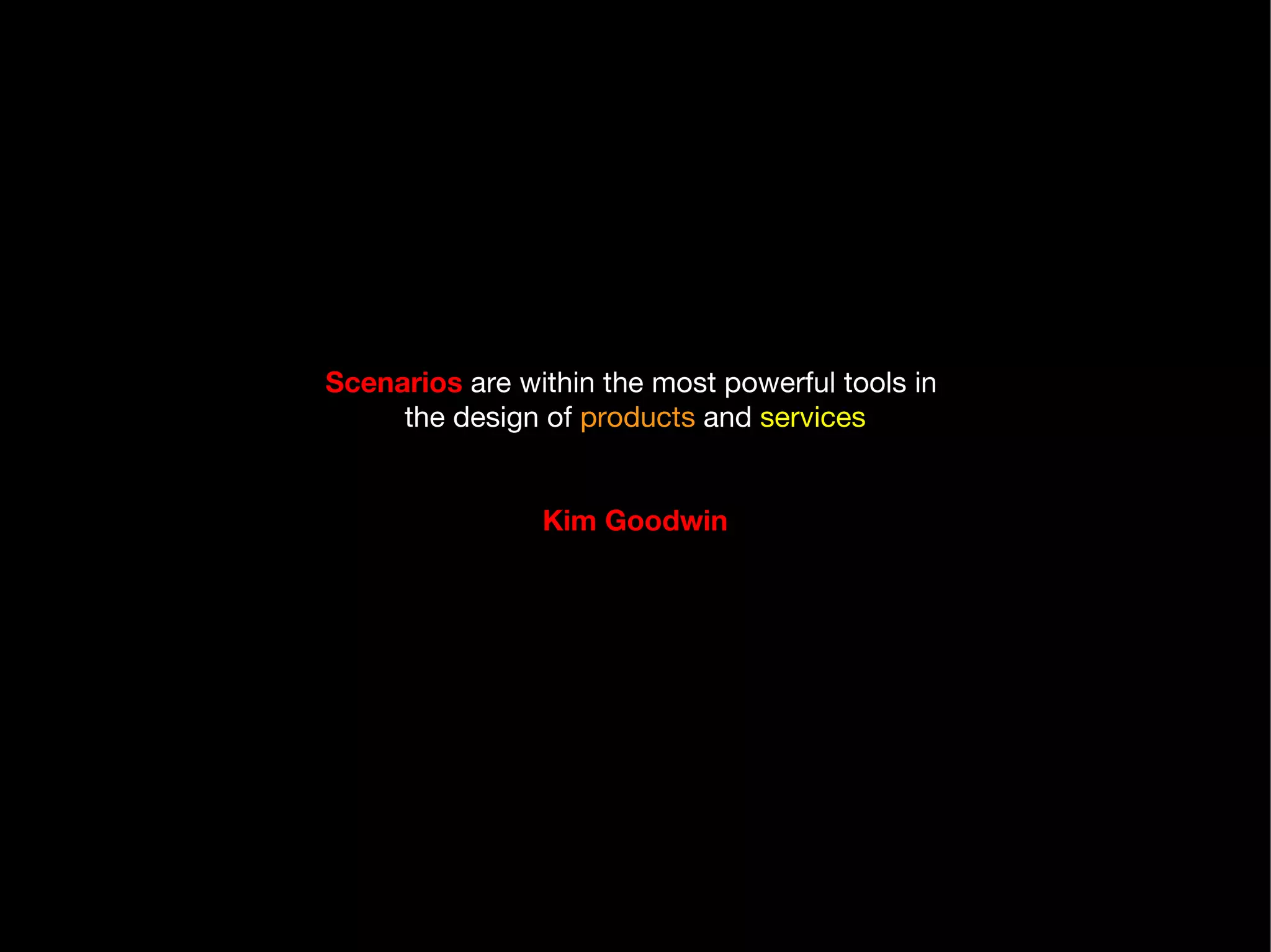 Scenarios  are within the most powerful tools in  the design of  products  and  services Kim Goodwin 