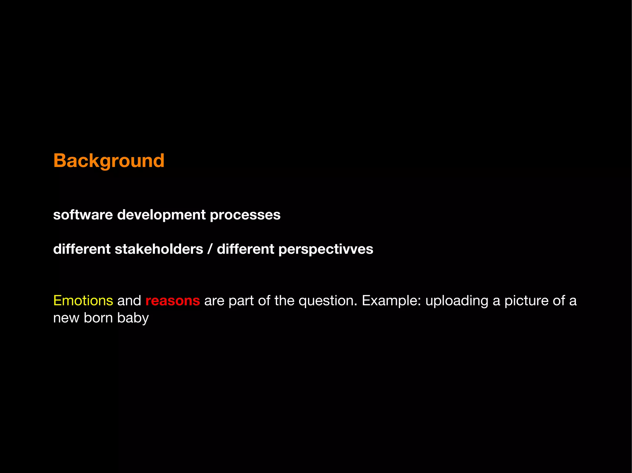 Background software development processes different stakeholders / different perspectivves Emotions  and  reasons  are part of the question. Example: uploading a picture of a new born baby 