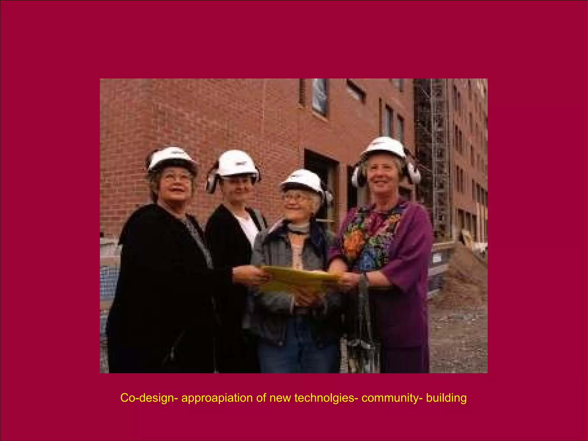 Co-design- approapiation of new technolgies- community- building 