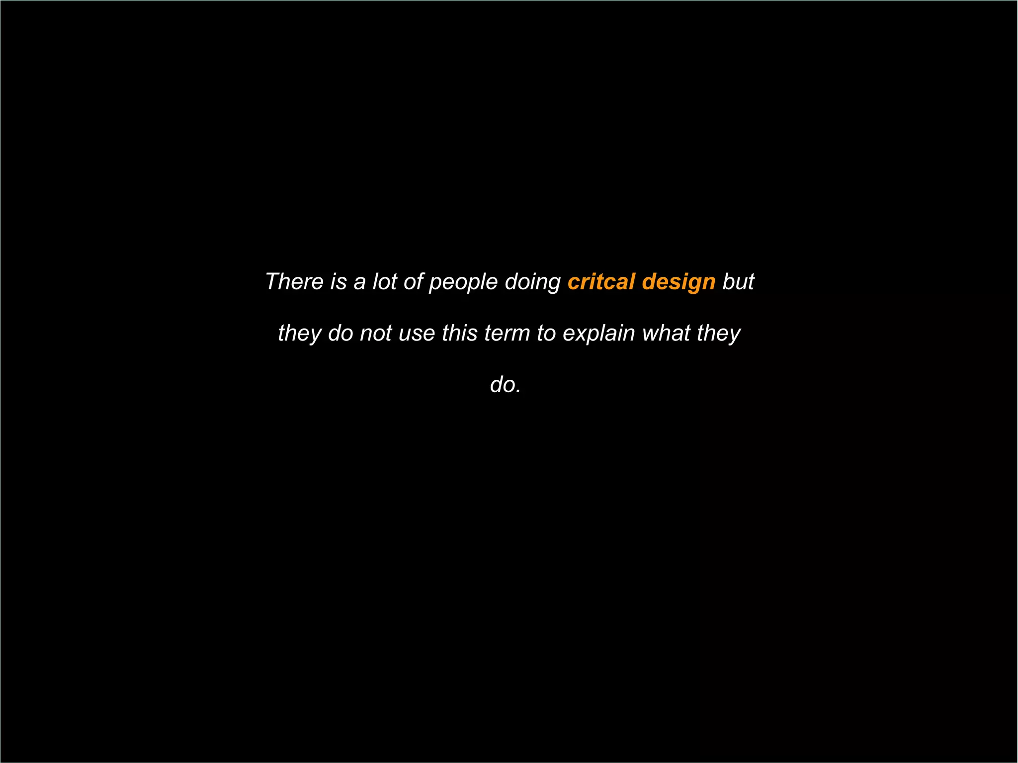 There is a lot of people doing  critcal design  but they do not use this term to  explain what they  do.  