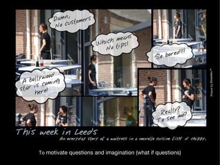 To  motivate questions and imagination (what if questions) Picture by Strawbleu™ Strawbleuâ„¢ 