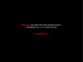 Scenarios  are within the most powerful tools in  the design of  products  and  services Kim Goodwin 