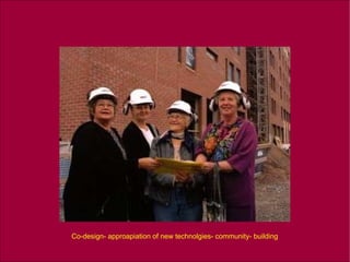 Co-design- approapiation of new technolgies- community- building 