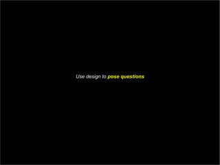 Use design to  pose questions 