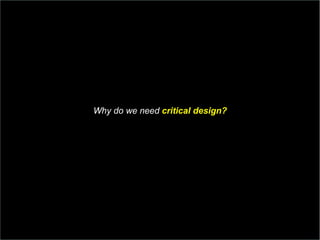 Why do we need  critical design?   