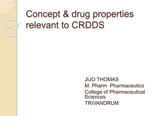 Concept & drug properties
relevant to CRDDS
JIJO THOMAS
M. Pharm Pharmaceutics
College of Pharmaceutical
Sciences
TRIVANDRUM
 