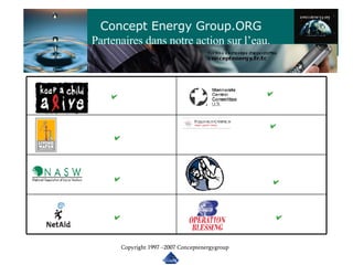 Concept Energy Group.ORG Partenaires dans notre action sur l’eau. Copyright 1997 –2007 Conceptenergygroup 
