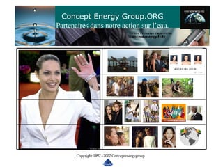 Concept Energy Group.ORG Partenaires dans notre action sur l’eau. Copyright 1997 –2007 Conceptenergygroup 