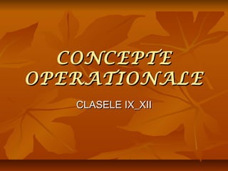 CONCEPTE
OPERATIONALE
CLASELE IX_XII

 