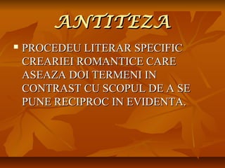 ANTITEZA


PROCEDEU LITERAR SPECIFIC
CREARIEI ROMANTICE CARE
ASEAZA DOI TERMENI IN
CONTRAST CU SCOPUL DE A SE
PUNE RECIPROC IN EVIDENTA.

 