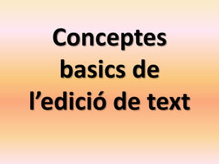 Conceptes
basics de
l’edició de text
 