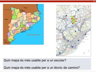 Quin mapa és més usable per a un escolar?
Quin mapa és més usable per a un tècnic de camins?
U i D
 