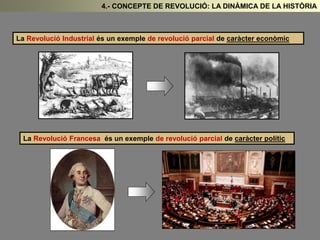 4.- CONCEPTE DE REVOLUCIÓ: LA DINÀMICA DE LA HISTÒRIA 
La Revolució Industrial és un exemple de revolució parcial de caràcter econòmic 
La Revolució Francesa és un exemple de revolució parcial de caràcter polític 
 