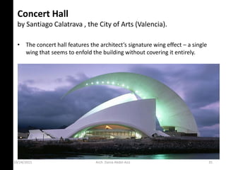 Concert Hall
by Santiago Calatrava , the City of Arts (Valencia).
• The o ert hall features the ar hite t’s sig ature i g effe t – a single
wing that seems to enfold the building without covering it entirely.
10/24/2015 Arch. Dania Abdel-Aziz 35
 