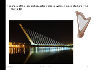 The shape of the spar and its cables is said to evoke an image of a harp lying
on its edge
10/24/2015 Arch. Dania Abdel-Aziz 37
 