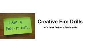 Creative Fire Drills
Let’s think fast on a few brands.
 