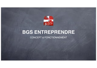 BGS ENTREPRENDRE
CONCEPT & FONCTIONNEMENT
 