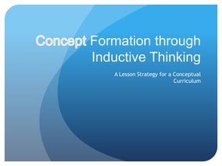 Formation through
Inductive Thinking
   A Lesson Strategy for a Conceptual
                           Curriculum
 
