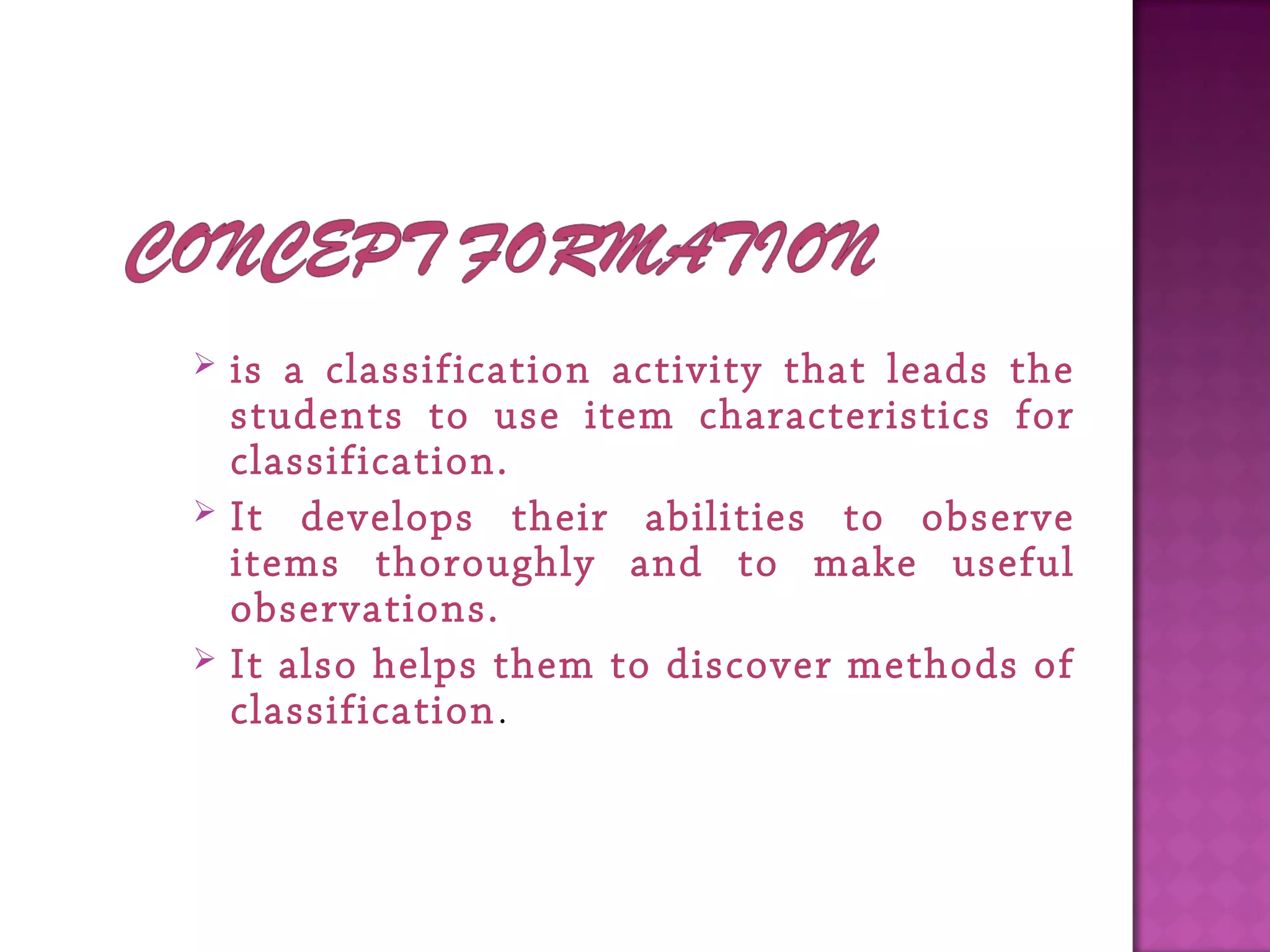  is a classification activity that leads the
students to use item characteristics for
classification.
 It develops their abilities to observe
items thoroughly and to make useful
observations.
 It also helps them to discover methods of
classification. 
 
