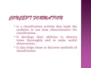  is a classification activity that leads the
students to use item characteristics for
classification.
 It develops their abilities to observe
items thoroughly and to make useful
observations.
 It also helps them to discover methods of
classification. 
 