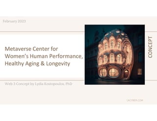 Metaverse Center for
Women’s Human Performance,
Healthy Aging & Longevity
Web 3 Concept by Lydia Kostopoulos, PhD
CONCEPT
LKCYBER.COM
February 2023
 