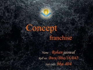 Concept
franchise
Name – Rohanjaiswal
Roll no: Bwu/Bba/16/042
Sub code: bba 404
 