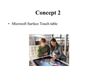 Concept 2
• Microsoft Surface Touch table
 