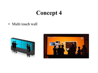 Concept 4
• Multi touch wall
 