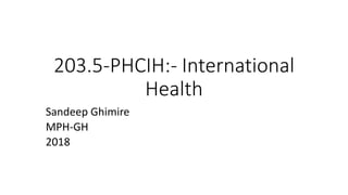 203.5-PHCIH:- International
Health
Sandeep Ghimire
MPH-GH
2018
 