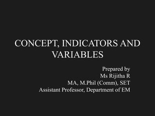 CONCEPT, INDICATORS AND
VARIABLES
Prepared by
Ms Rijitha R
MA, M.Phil (Comm), SET
Assistant Professor, Department of EM
 