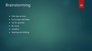 Brainstorming
 One idea at time
 Encourage wild ideas
 Go for quantity
 Be visual
 Headline
 Marking and shifting
26
 