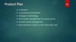 Product Plan
 Is dynamic
 Competitive environment
 Changes in technology
 Information management of success stories
 Involves senior management
 Exercised once a year or a few times each year
90
 