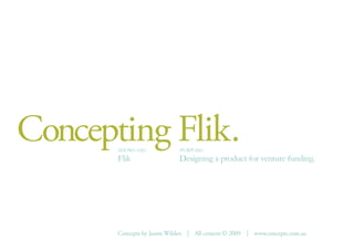 Concepting Flik.SHOWCASE:
Flik
PURPOSE:
Designing a product for venture funding.
Concepts by Justin Wilden | All content © 2009 | www.concepts.com.au
 