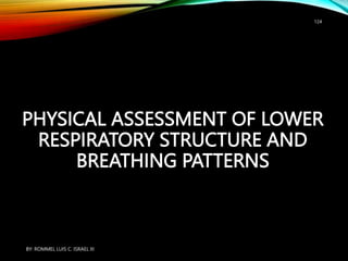 PHYSICAL ASSESSMENT OF LOWER
RESPIRATORY STRUCTURE AND
BREATHING PATTERNS
BY: ROMMEL LUIS C. ISRAEL III
124
 