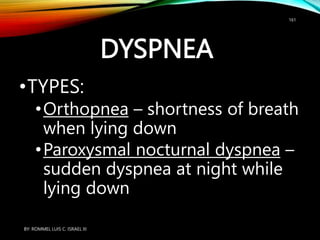 DYSPNEA
•TYPES:
•Orthopnea – shortness of breath
when lying down
•Paroxysmal nocturnal dyspnea –
sudden dyspnea at night while
lying down
BY: ROMMEL LUIS C. ISRAEL III
161
 
