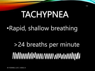 TACHYPNEA
•Rapid, shallow breathing
>24 breaths per minute
BY: ROMMEL LUIS C. ISRAEL III
164
 