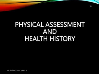 PHYSICAL ASSESSMENT
AND
HEALTH HISTORY
BY: ROMMEL LUIS C. ISRAEL III
55
 