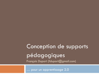 Conception de supports pédagogiques  François Duport (fduport@gmail.com) …  pour un apprentissage 2.0  