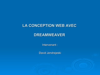 LA CONCEPTION WEB AVEC  DREAMWEAVER  Intervenant : David Jendrejeski 