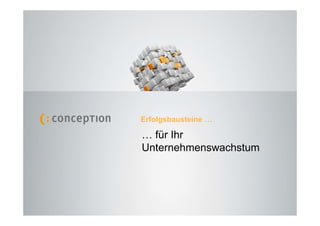 Erfolgsbausteine …

                                                              … für Ihr
                                                              Unternehmenswachstum



Erfolgsbausteine für Ihr Unternehmenswachstum
                                                                                                 1
conception Werbung & Marketing GmbH | Frank Schwedes | 2009                          Folie Nr.
 