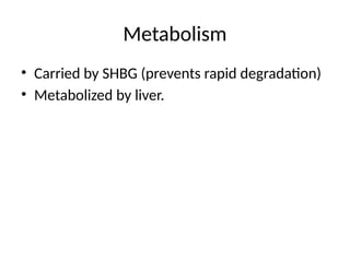 Metabolism
• Carried by SHBG (prevents rapid degradation)
• Metabolized by liver.
 