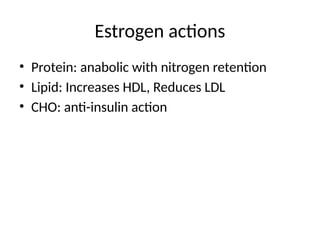 Estrogen actions
• Protein: anabolic with nitrogen retention
• Lipid: Increases HDL, Reduces LDL
• CHO: anti-insulin action
 
